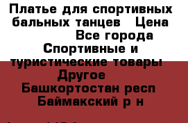 Платье для спортивных- бальных танцев › Цена ­ 20 000 - Все города Спортивные и туристические товары » Другое   . Башкортостан респ.,Баймакский р-н